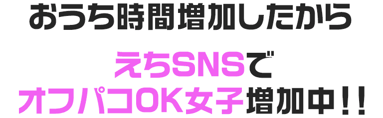 おうち時間増加したからえちSNSでオフパコOK女子増加中!!