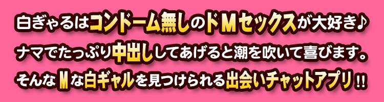 白ぎゃるはコンドーム無しのドMセックスが大好き♪ナマでたっぷり中出ししてあげると潮を吹いて喜びます。そんなMな白ギャルを見つけられる出会いチャットアプリ!!