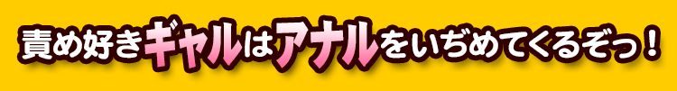 責め好きギャルはアナルをいぢめてくるぞっ!