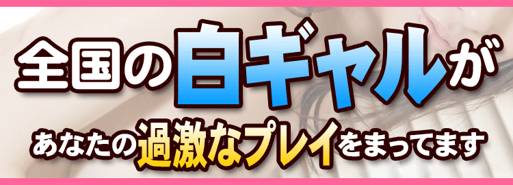 全国の白ギャルがあなたの過激なプレイをまってます