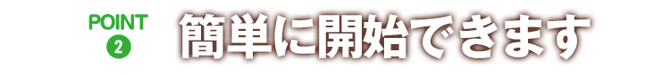 POINT2:簡単に開始できます